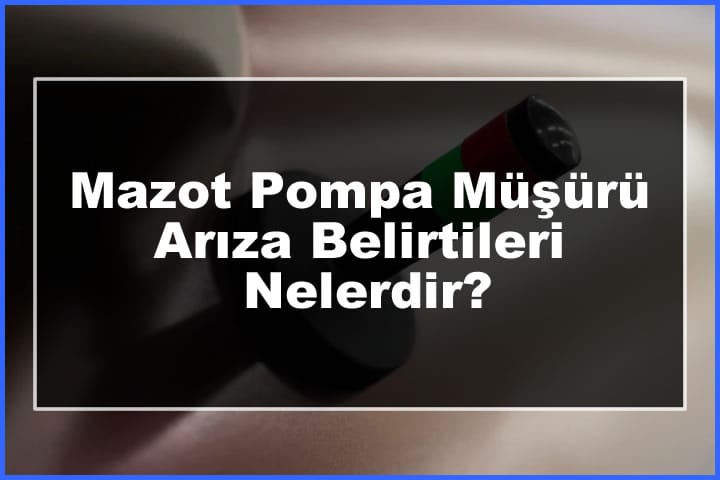 Mazot Pompa Müşürü Arıza Belirtileri Nelerdir?